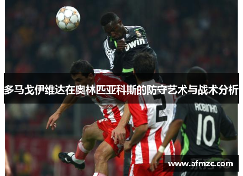 多马戈伊维达在奥林匹亚科斯的防守艺术与战术分析