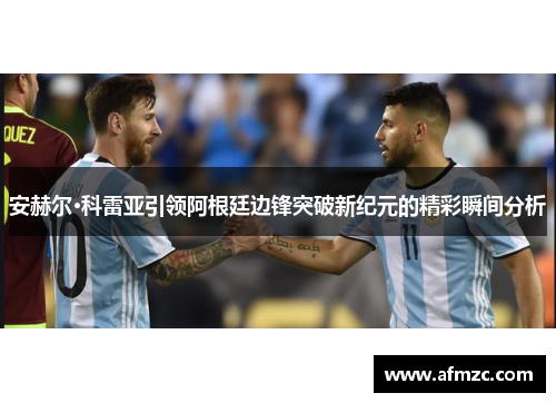 安赫尔·科雷亚引领阿根廷边锋突破新纪元的精彩瞬间分析