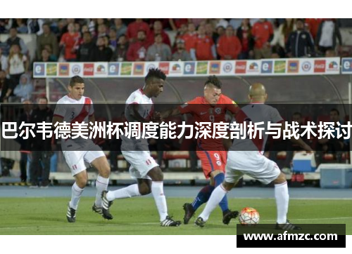 巴尔韦德美洲杯调度能力深度剖析与战术探讨