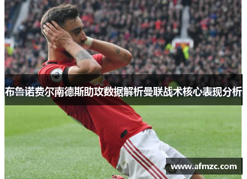 布鲁诺费尔南德斯助攻数据解析曼联战术核心表现分析