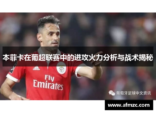 本菲卡在葡超联赛中的进攻火力分析与战术揭秘