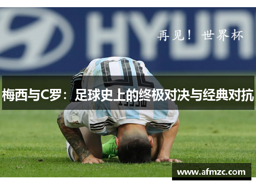 梅西与C罗：足球史上的终极对决与经典对抗