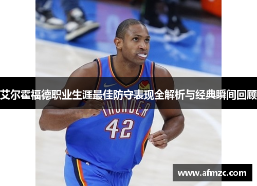 艾尔霍福德职业生涯最佳防守表现全解析与经典瞬间回顾