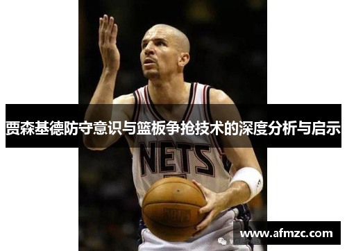 贾森基德防守意识与篮板争抢技术的深度分析与启示