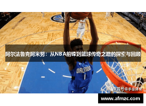 阿尔法鲁克阿米努：从NBA前锋到篮球传奇之路的探索与回顾