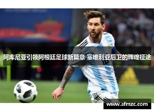 阿库尼亚引领阿根廷足球新篇章 塞维利亚后卫的辉煌征途
