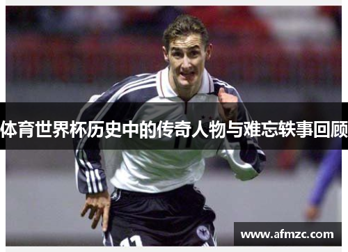 体育世界杯历史中的传奇人物与难忘轶事回顾