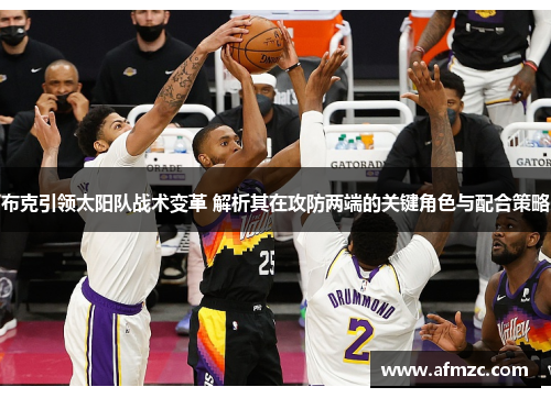 布克引领太阳队战术变革 解析其在攻防两端的关键角色与配合策略