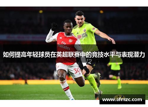 如何提高年轻球员在英超联赛中的竞技水平与表现潜力