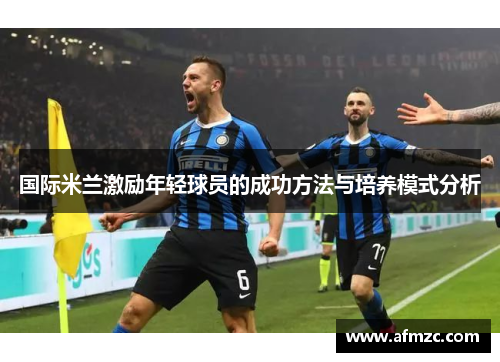 国际米兰激励年轻球员的成功方法与培养模式分析