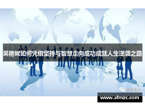 吴艳妮如何凭借坚持与智慧走向成功成就人生逆袭之路