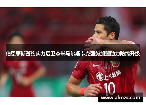 伯恩茅斯签约实力后卫杰米马尔斯卡克强势加盟助力防线升级