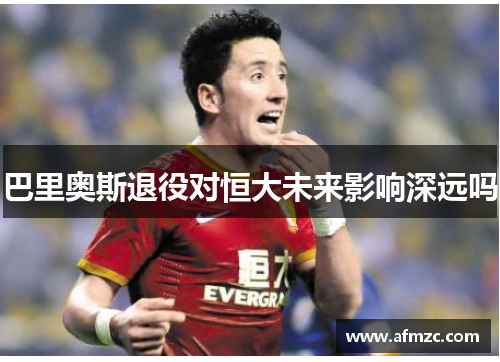 巴里奥斯退役对恒大未来影响深远吗