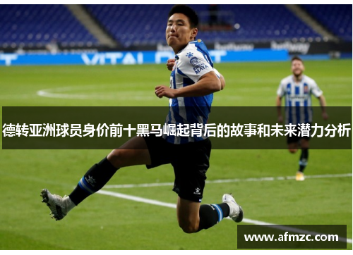 德转亚洲球员身价前十黑马崛起背后的故事和未来潜力分析