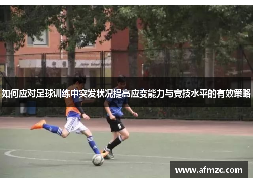 如何应对足球训练中突发状况提高应变能力与竞技水平的有效策略