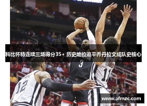 科比怀特连续三场得分35+ 历史地位追平乔丹拉文成队史核心