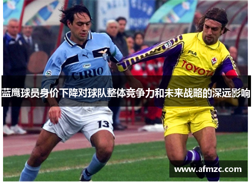 蓝鹰球员身价下降对球队整体竞争力和未来战略的深远影响