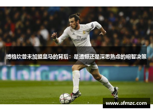 博格坎普未加盟皇马的背后：是遗憾还是深思熟虑的明智决策