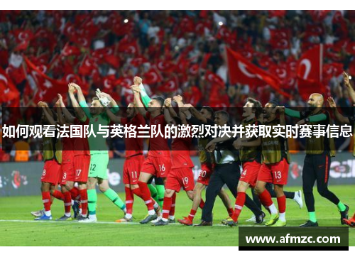 如何观看法国队与英格兰队的激烈对决并获取实时赛事信息