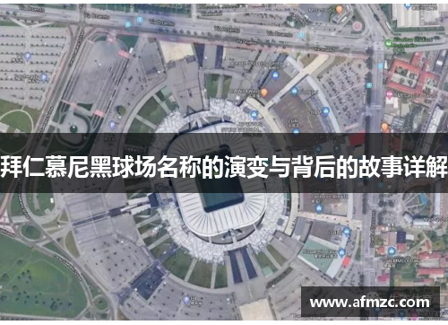 拜仁慕尼黑球场名称的演变与背后的故事详解