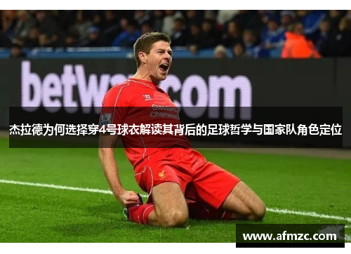 杰拉德为何选择穿4号球衣解读其背后的足球哲学与国家队角色定位