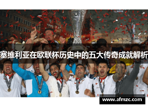 塞维利亚在欧联杯历史中的五大传奇成就解析 塞维利亚在欧联杯历史中的五大传奇成就解析