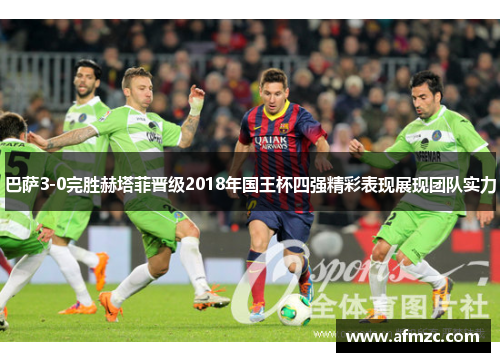 巴萨3-0完胜赫塔菲晋级2018年国王杯四强精彩表现展现团队实力
