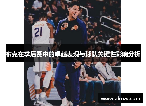 布克在季后赛中的卓越表现与球队关键性影响分析