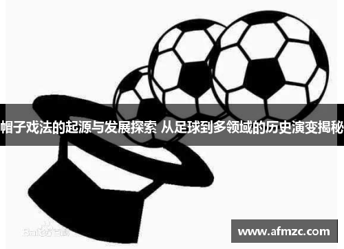 帽子戏法的起源与发展探索 从足球到多领域的历史演变揭秘 帽子戏法的起源与发展探索 从足球到多领域的历史演变揭秘