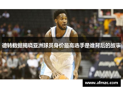 德转数据揭晓亚洲球员身价最高选手是谁背后的故事