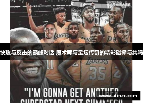 快攻与反击的巅峰对话 魔术师与足坛传奇的精彩碰撞与共鸣